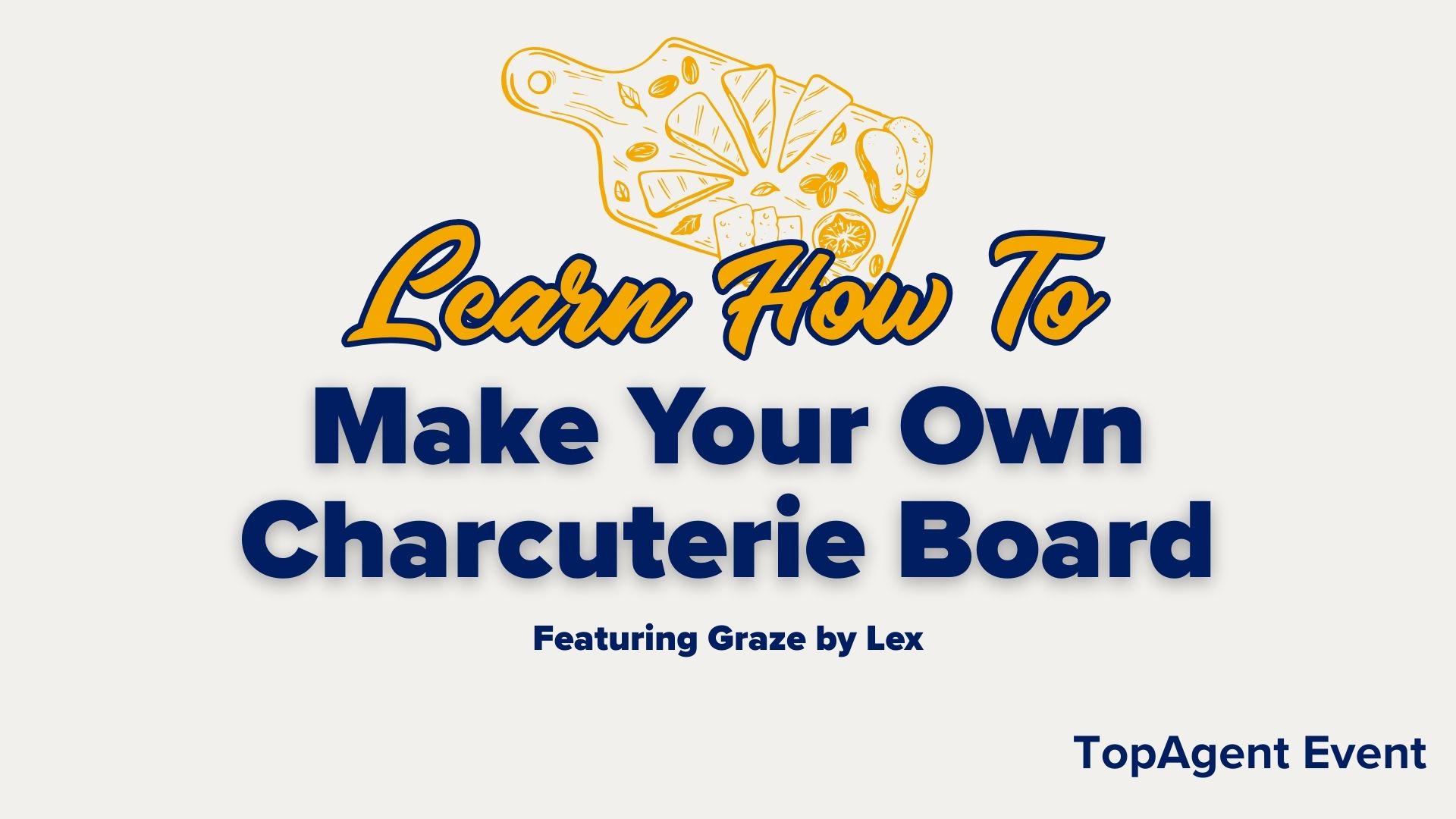 Title card with light grey background, yellow icon of charcuterie board. Yellow text, "Learn how to", blue text "Make Your Own Charcuterie Board. Featuring Graze by Lex. TopAgent Event"